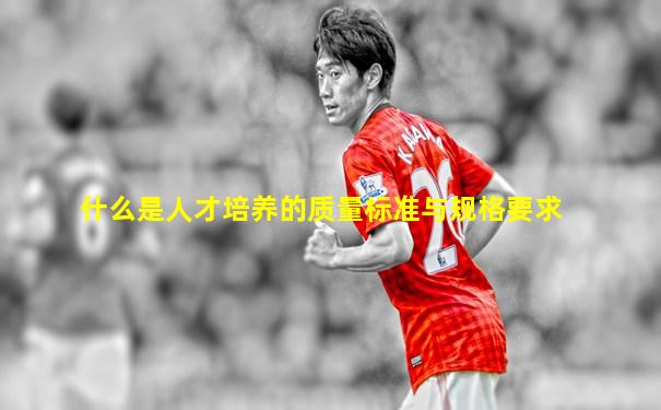 什么是人才培养的质量标准与规格要求