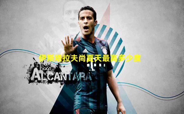 伊斯塔拉夫尚夏天最高多少度