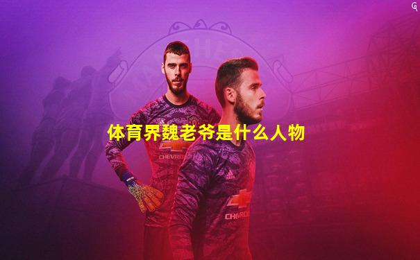 体育界魏老爷是什么人物