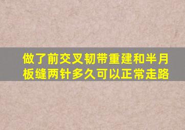 做了前交叉韧带重建和半月板缝两针多久可以正常走路