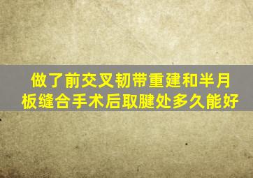 做了前交叉韧带重建和半月板缝合手术后取腱处多久能好