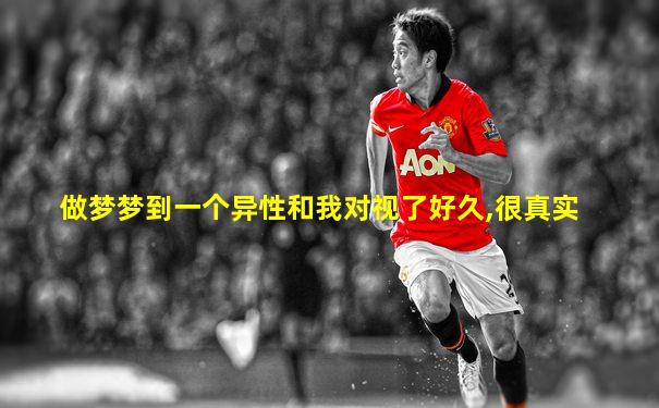 做梦梦到一个异性和我对视了好久,很真实