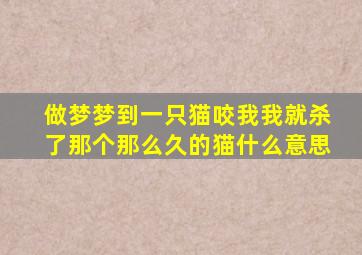 做梦梦到一只猫咬我我就杀了那个那么久的猫什么意思