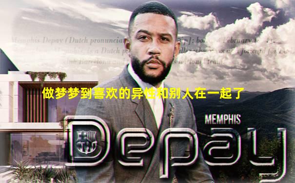 做梦梦到喜欢的异性和别人在一起了