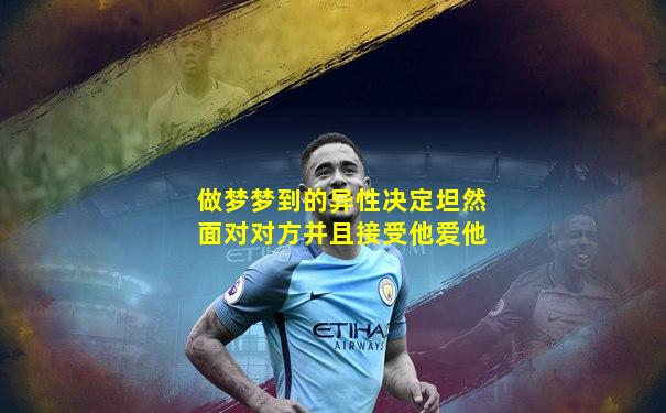 做梦梦到的异性决定坦然面对对方并且接受他爱他