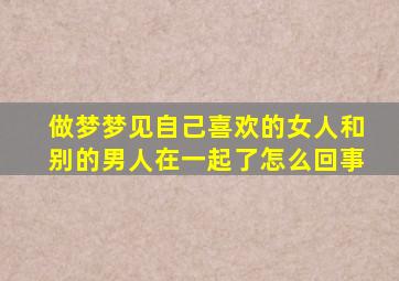 做梦梦见自己喜欢的女人和别的男人在一起了怎么回事