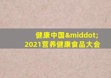 健康中国·2021营养健康食品大会