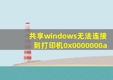 共享windows无法连接到打印机0x0000000a