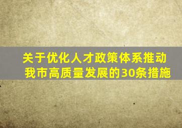 关于优化人才政策体系推动我市高质量发展的30条措施