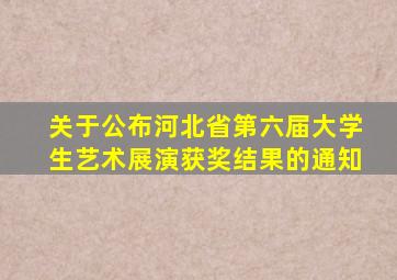 关于公布河北省第六届大学生艺术展演获奖结果的通知
