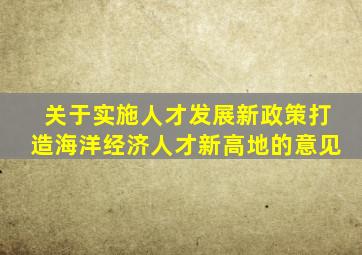 关于实施人才发展新政策打造海洋经济人才新高地的意见