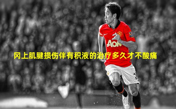冈上肌腱损伤伴有积液的治疗多久才不酸痛