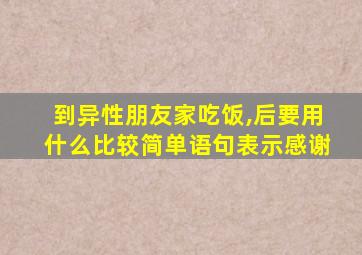 到异性朋友家吃饭,后要用什么比较简单语句表示感谢
