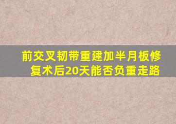 前交叉韧带重建加半月板修复术后20天能否负重走路