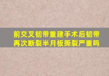 前交叉韧带重建手术后韧带再次断裂半月板撕裂严重吗