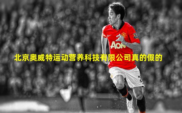 北京奥威特运动营养科技有限公司真的假的