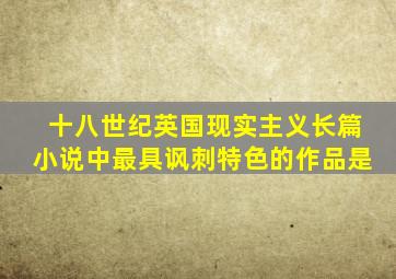 十八世纪英国现实主义长篇小说中最具讽刺特色的作品是