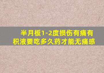半月板1-2度损伤有痛有积液要吃多久药才能无痛感