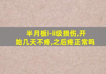 半月板i-ii级损伤,开始几天不疼,之后疼正常吗