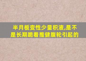 半月板变性少量积液,是不是长期跪着推健腹轮引起的