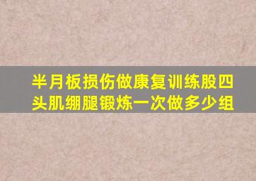 半月板损伤做康复训练股四头肌绷腿锻炼一次做多少组