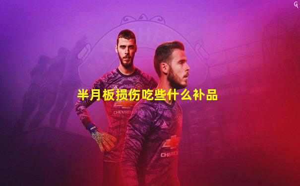 半月板损伤吃些什么补品