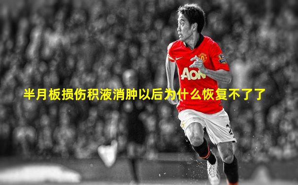 半月板损伤积液消肿以后为什么恢复不了了