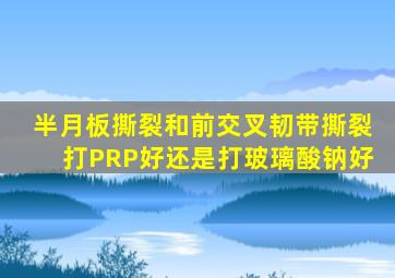 半月板撕裂和前交叉韧带撕裂打PRP好还是打玻璃酸钠好