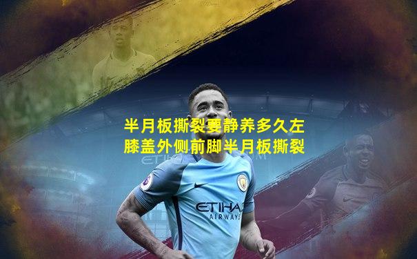 半月板撕裂要静养多久左膝盖外侧前脚半月板撕裂