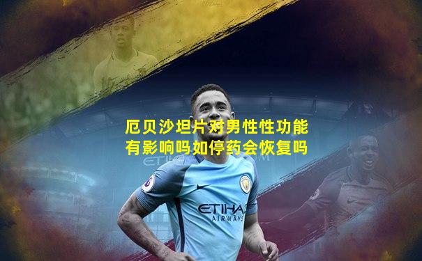 厄贝沙坦片对男性性功能有影响吗如停药会恢复吗
