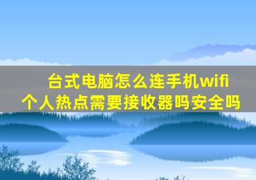 台式电脑怎么连手机wifi个人热点需要接收器吗安全吗