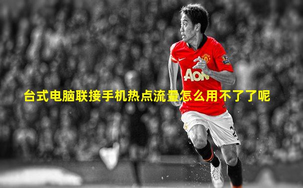 台式电脑联接手机热点流量怎么用不了了呢