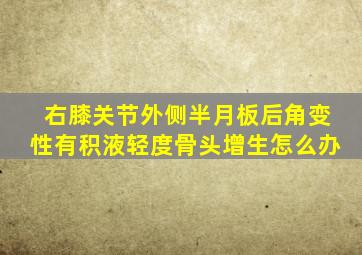 右膝关节外侧半月板后角变性有积液轻度骨头增生怎么办