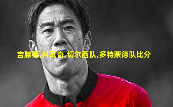 吉滕斯,科瓦奇,切尔西队,多特蒙德队比分