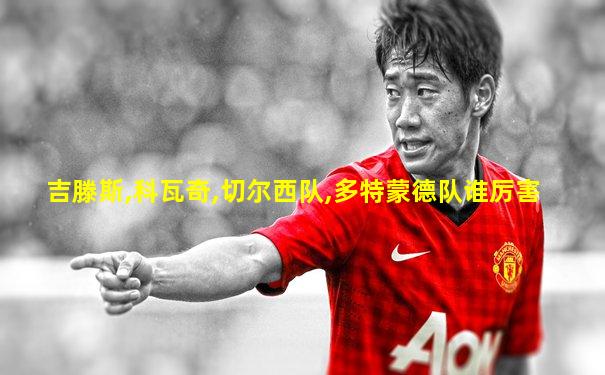 吉滕斯,科瓦奇,切尔西队,多特蒙德队谁厉害