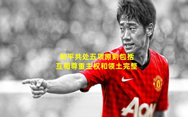 和平共处五项原则包括互相尊重主权和领土完整