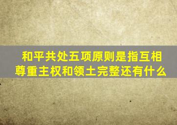 和平共处五项原则是指互相尊重主权和领土完整还有什么