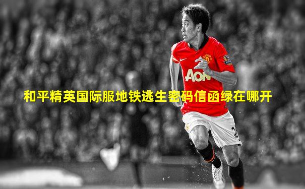和平精英国际服地铁逃生密码信函绿在哪开