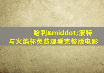 哈利·波特与火焰杯免费观看完整版电影