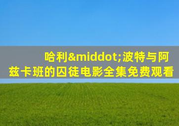 哈利·波特与阿兹卡班的囚徒电影全集免费观看