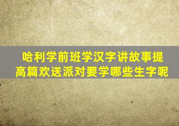 哈利学前班学汉字讲故事提高篇欢送派对要学哪些生字呢