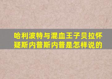 哈利波特与混血王子贝拉怀疑斯内普斯内普是怎样说的