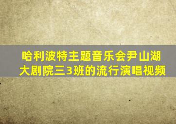 哈利波特主题音乐会尹山湖大剧院三3班的流行演唱视频