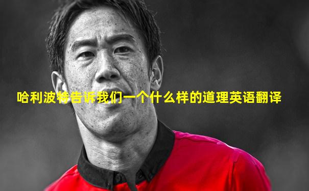 哈利波特告诉我们一个什么样的道理英语翻译