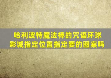 哈利波特魔法棒的咒语环球影城指定位置指定要的图案吗