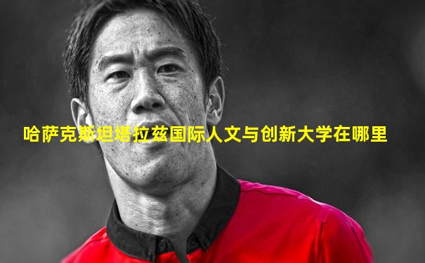 哈萨克斯坦塔拉兹国际人文与创新大学在哪里