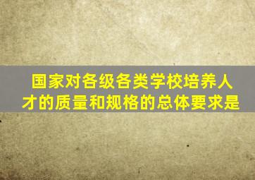 国家对各级各类学校培养人才的质量和规格的总体要求是