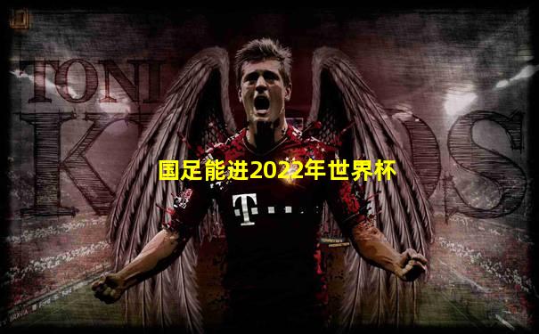 国足能进2022年世界杯