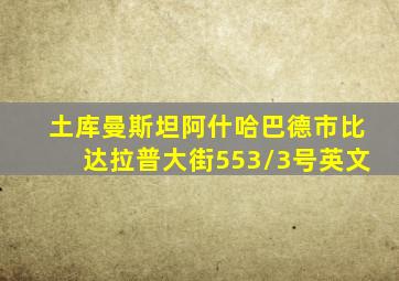 土库曼斯坦阿什哈巴德市比达拉普大街553/3号英文