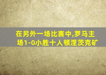 在另外一场比赛中,罗马主场1-0小胜十人顿涅茨克矿
